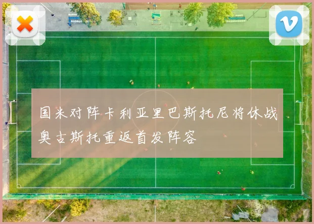 国米对阵卡利亚里巴斯托尼将休战奥古斯托重返首发阵容