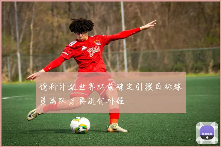 德科计划世界杯前确定引援目标球员离队后再进行补强