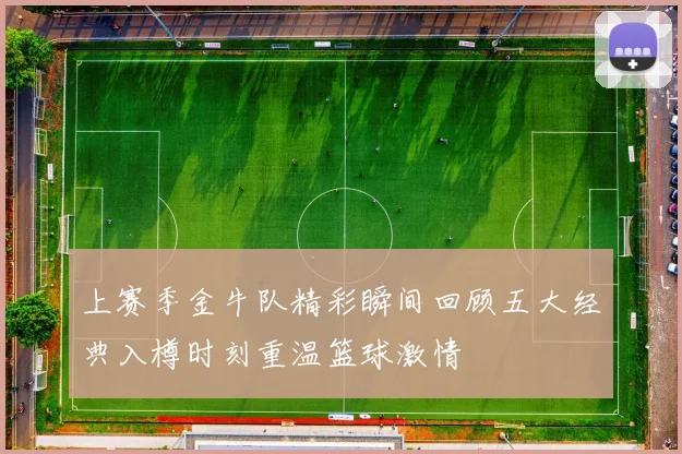 上赛季金牛队精彩瞬间回顾五大经典入樽时刻重温篮球激情