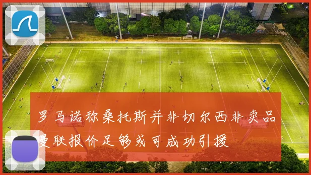 罗马诺称桑托斯并非切尔西非卖品曼联报价足够或可成功引援