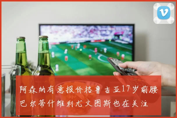 阿森纳有意报价格鲁吉亚17岁前腰巴尔蒂什维利尤文图斯也在关注