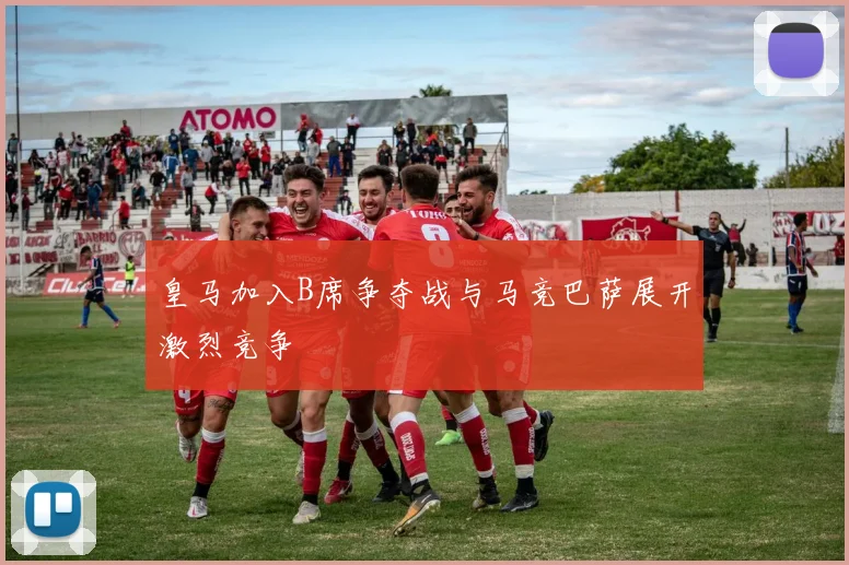 皇马加入B席争夺战与马竞巴萨展开激烈竞争
