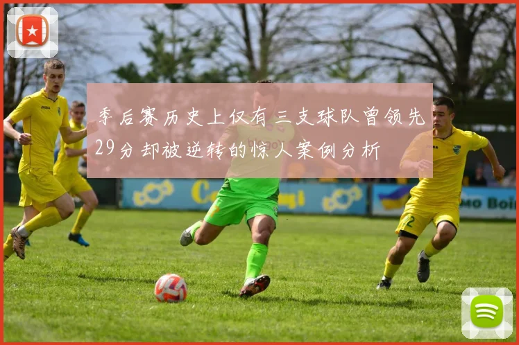 季后赛历史上仅有三支球队曾领先29分却被逆转的惊人案例分析