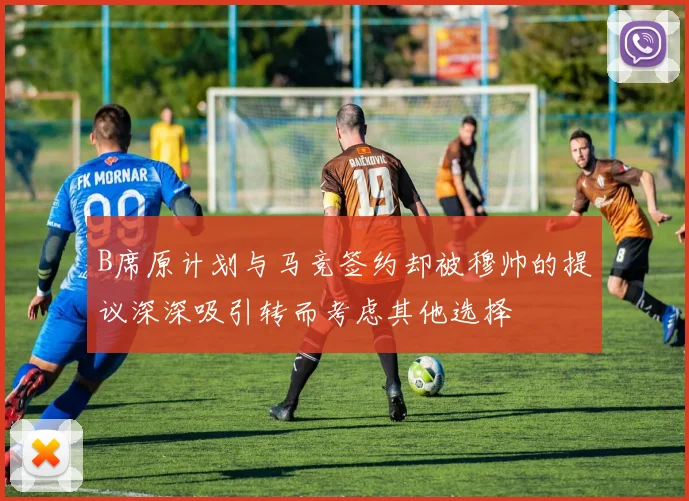 B席原计划与马竞签约却被穆帅的提议深深吸引转而考虑其他选择